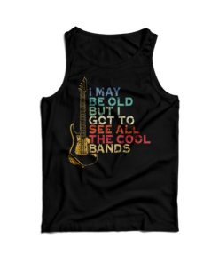 I May Be Old But I Got To See All The Cool Band Tank Top For UNISEX 1 I May Be Old But I Got To See All The Cool Band Tank Top For UNISEX 15