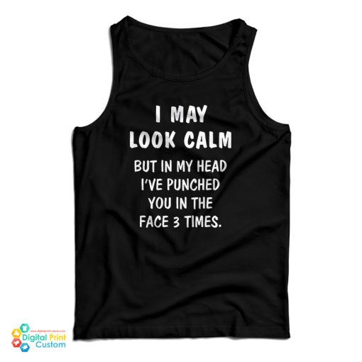I May Look Calm But In My Head I’ve Punched You In The Face 3 Times Tank Top