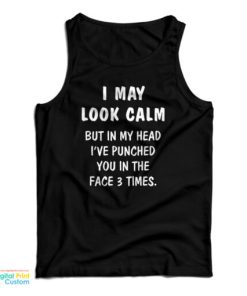 I May Look Calm But In My Head I’ve Punched You In The Face 3 Times Tank Top