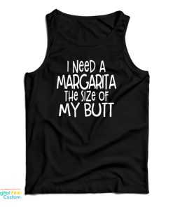 I Need A Margarita The Size Of My Butt Tank Top For UNISEX I Need A Margarita The Size Of My Butt Tank Top For UNISEX