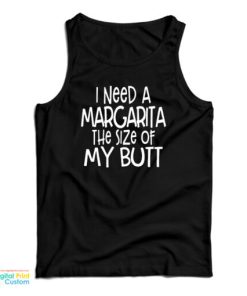 I Need A Margarita The Size Of My Butt Tank Top For UNISEX
