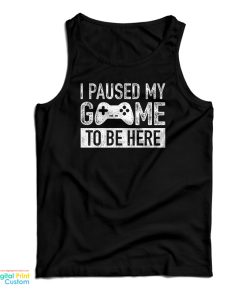 I Paused My Game to Be Here Tank Top I Paused My Game to Be Here Tank Top