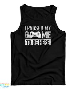 I Paused My Game to Be Here Tank Top