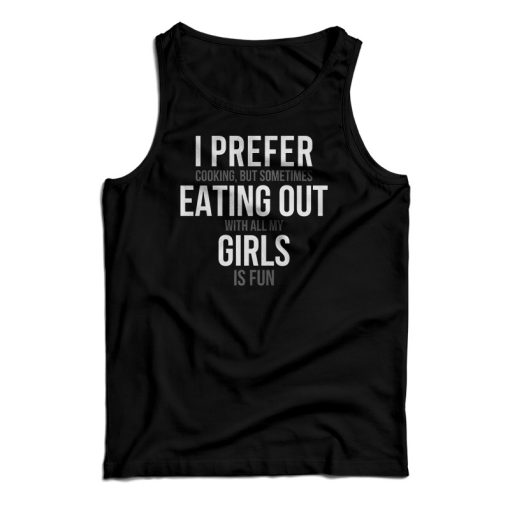 I Prefer Cooking But Sometimes Eating Out With All My Girl Is Fun Tank Top