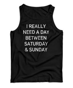 I Really Need A Day Between Saturday And Sunday Tank Top For UNISEX I Really Need A Day Between Saturday And Sunday Tank Top For UNISEX