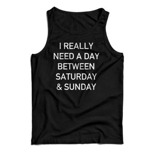 I Really Need A Day Between Saturday And Sunday Tank Top For UNISEX