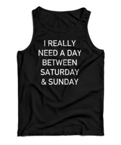 I Really Need A Day Between Saturday And Sunday Tank Top For UNISEX