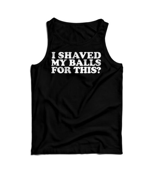 I Shaved My Balls For This Tank Top For Men’s And Women’s