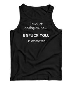 I Suck At Apologies So Unfuck You Or Whatever Tank Top For UNISEX