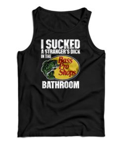 I Sucked A Stranger’s Dick In The Bass Pro Shops Bathroom Tank Top