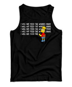 I Will Not Feed The Whores Drugs Bart Simpson Tank Top For UNISEX I Will Not Feed The Whores Drugs Bart Simpson Tank Top For UNISEX