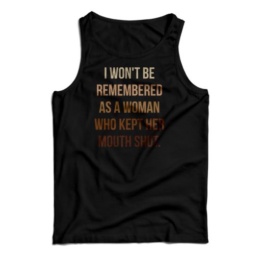 I Won’t Be Remembered As A Woman Who Kept Her Mouth Shut Tank Top