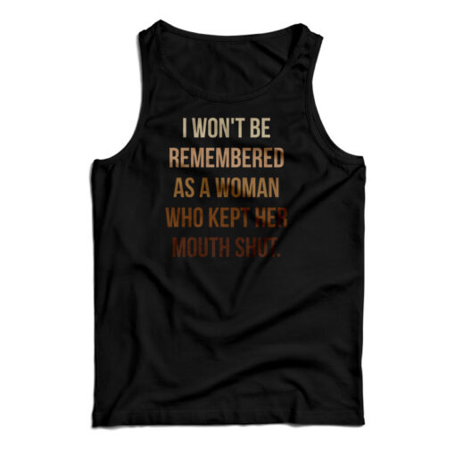 I Won't Be Remembered As A Woman Who Kept Her Mouth Shut Tank Top I Won't Be Remembered As A Woman Who Kept Her Mouth Shut Tank Top