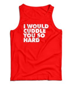 I Would Cuddle You So Hard Tank Top