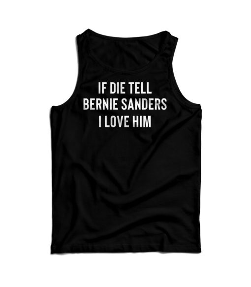 If I Die Tell Bernie Sanders I love Him Tank Top For Men’s And Women’s