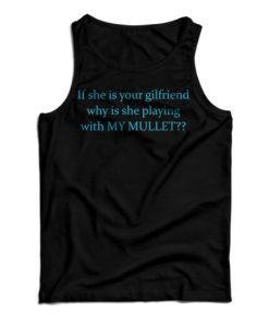 If She Is Your Girlfriends Why Is She Playing With My Mullet Tank Top