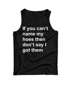 If You Can’t Name My Hoes Then Don’t Say I Got Them Tank Top If You Can’t Name My Hoes Then Don’t Say I Got Them Tank Top