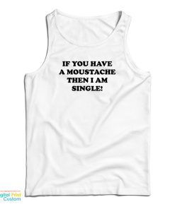 If You Have A Moustache Then I Am Single Tank Top For UNISEX If You Have A Moustache Then I Am Single Tank Top For UNISEX