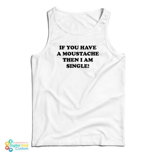 If You Have A Moustache Then I Am Single Tank Top For UNISEX