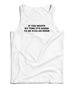 If You Waste My Time Tank Top For UNISEX If You Waste My Time Tank Top For UNISEX