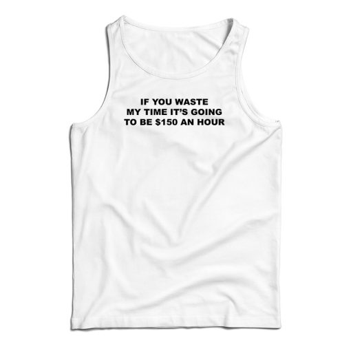 If You Waste My Time Tank Top For UNISEX