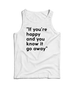 If You’re Happy And You Know It Go Away Tank Top For UNISEX If You’re Happy And You Know It Go Away Tank Top For UNISEX