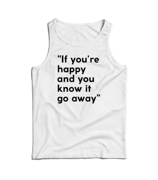 If You’re Happy And You Know It Go Away Tank Top For UNISEX