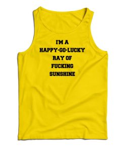 I’m A Happy Go Lucky Ray Of Fucking Sunshine Tank Top For UNISEX I’m A Happy Go Lucky Ray Of Fucking Sunshine Tank Top For UNISEX