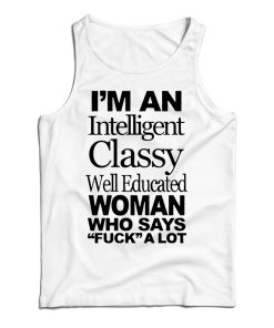 I’m An Intelligent Classy Well Educated Woman Who Says Fuck A Lot Tank Top I’m An Intelligent Classy Well Educated Woman Who Says Fuck A Lot Tank Top