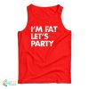I’m Fat Let’s Party Tank Top For UNISEX
