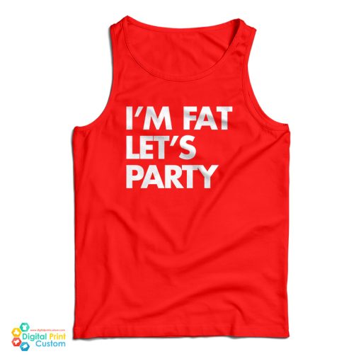 I’m Fat Let’s Party Tank Top For UNISEX