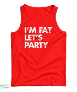 I’m Fat Let’s Party Tank Top For UNISEX
