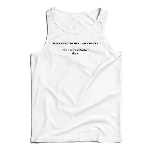 I’m Going To Hell Anyways Two Thousand Sixteen Durty Tank Top