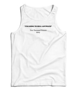 I'm Going To Hell Anyways Two Thousand Sixteen Durty Tank Top 1 Im Going To Hell Anyways Two Thousand Sixteen Durty Tank Top 2