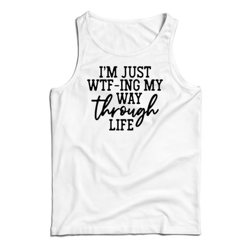 I’m Just WTF-Ing My Way Through Life Tank Top