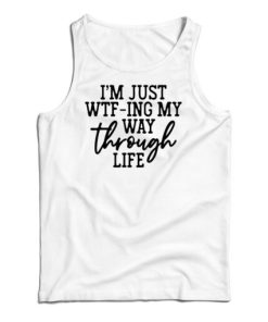 I'm Just WTF-Ing My Way Through Life Tank Top 1 Im Just WTF Ing My Way Through Life Tank Top 2