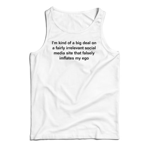 I’m Kind Of a Big Deal On A Fairly Irrelevant Social Media Site Tank Top