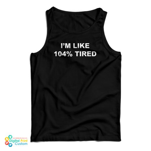 I’m Like 104 Tired Tank Top For UNISEX