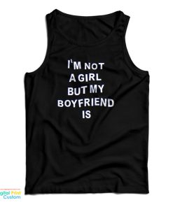I’m Not A Girl But My Boyfriend Is Tank Top I’m Not A Girl But My Boyfriend Is Tank Top