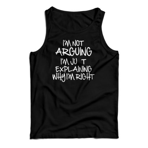 I’m Not Arguing I’m Just Explaining Why I’m Right Tank Top For UNISEX