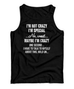 I’m Not Crazy I’m Special No Wait Maybe I’m Crazy One Second Tank Top