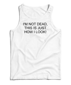 I’m Not Dead This Is Just How I Look Tank Top