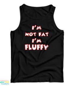 I’m Not Fat I’m Fluffy Funny Tank Top For UNISEX I’m Not Fat I’m Fluffy Funny Tank Top For UNISEX