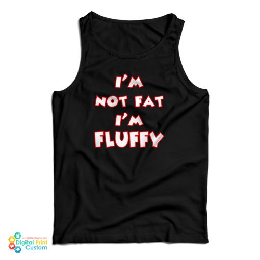 I’m Not Fat I’m Fluffy Funny Tank Top For UNISEX