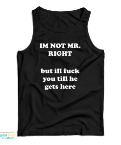 I’m Not Mr. Right But I’ll Fuck You Till He Gets Here Tank Top I’m Not Mr. Right But I’ll Fuck You Till He Gets Here Tank Top