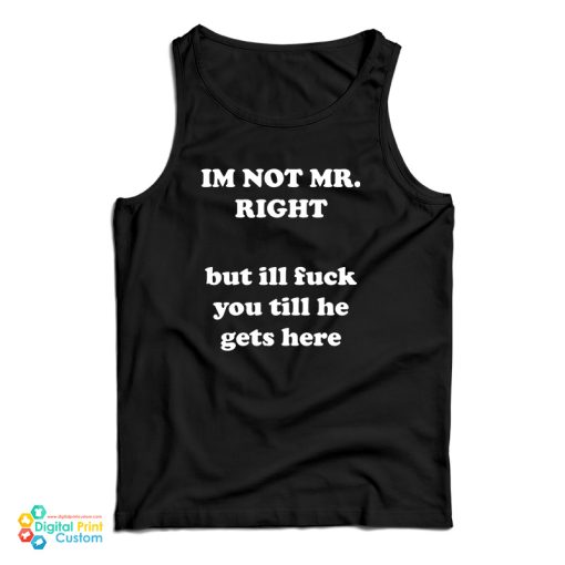 I’m Not Mr. Right But I’ll Fuck You Till He Gets Here Tank Top