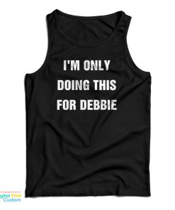 I’m Only Doing This For Debbie Tank Top I’m Only Doing This For Debbie Tank Top