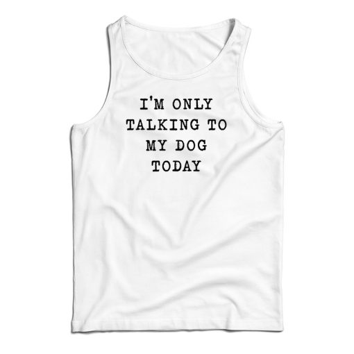 I’m Only Talking To My Dog Today Tank Top