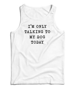 I’m Only Talking To My Dog Today Tank Top
