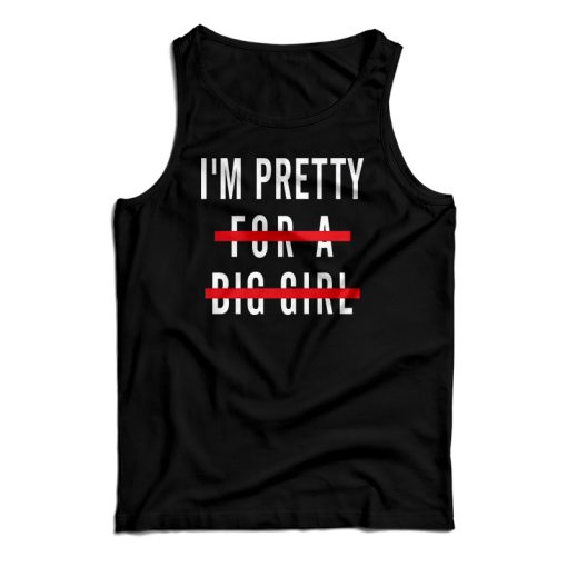 I’m Pretty For A Big Girl Tank Top For UNISEX